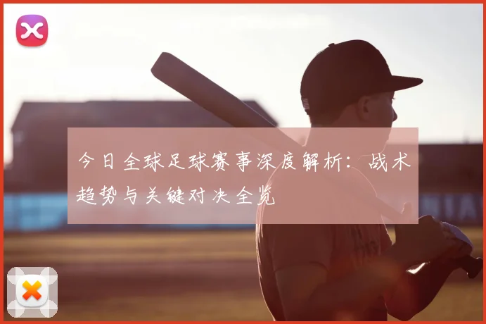 今日全球足球赛事深度解析：战术趋势与关键对决全览