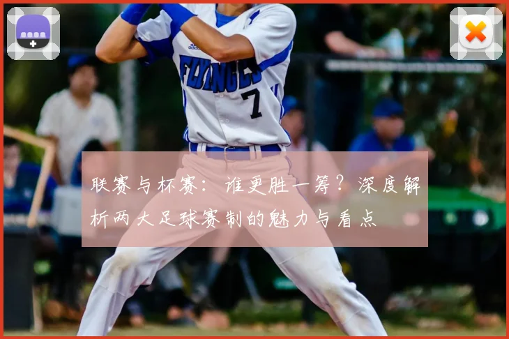联赛与杯赛:谁更胜一筹?深度解析两大足球赛制的魅力与看点
