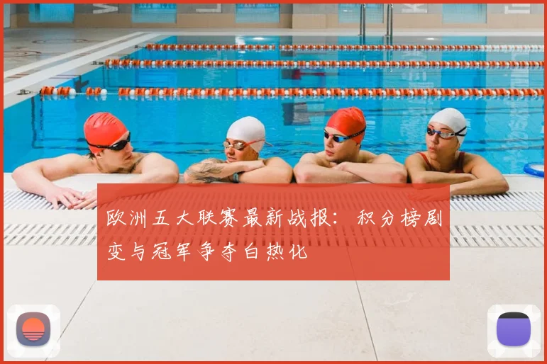 欧洲五大联赛最新战报:积分榜剧变与冠军争夺白热化