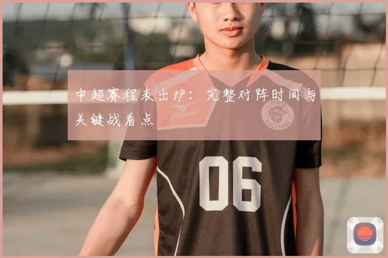中超赛程表出炉:完整对阵时间与关键战看点