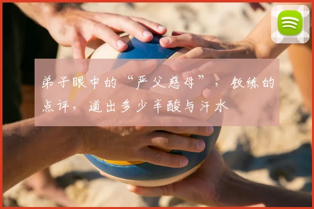 弟子眼中的“严父慈母”,教练的点评,道出多少辛酸与汗水