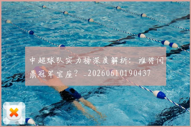中超球队实力榜深度解析:谁将问鼎冠军宝座?_20260610190437