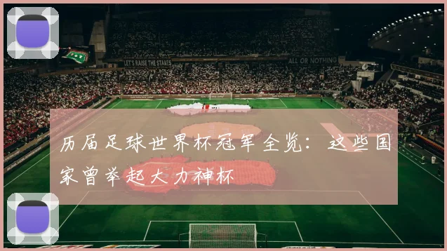 历届足球世界杯冠军全览:这些国家曾举起大力神杯