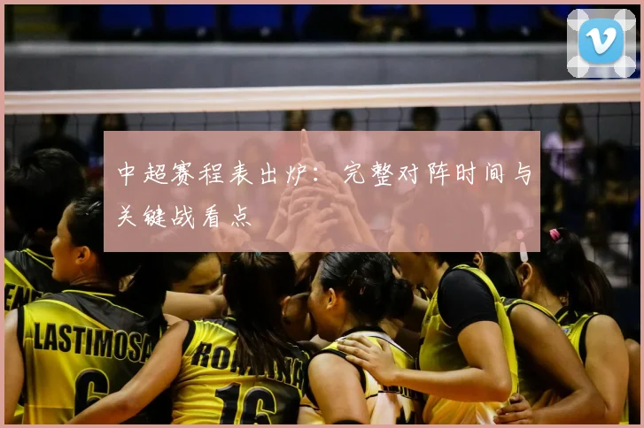 中超赛程表出炉:完整对阵时间与关键战看点
