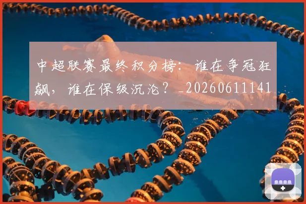 中超联赛最终积分榜:谁在争冠狂飙,谁在保级沉沦?_20260611141640