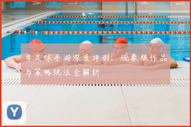 年足球手游深度评测:现象级作品与策略玩法全解析