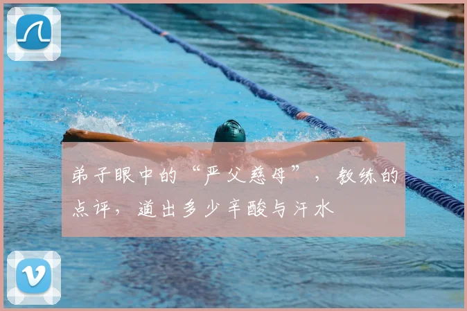 弟子眼中的“严父慈母”,教练的点评,道出多少辛酸与汗水