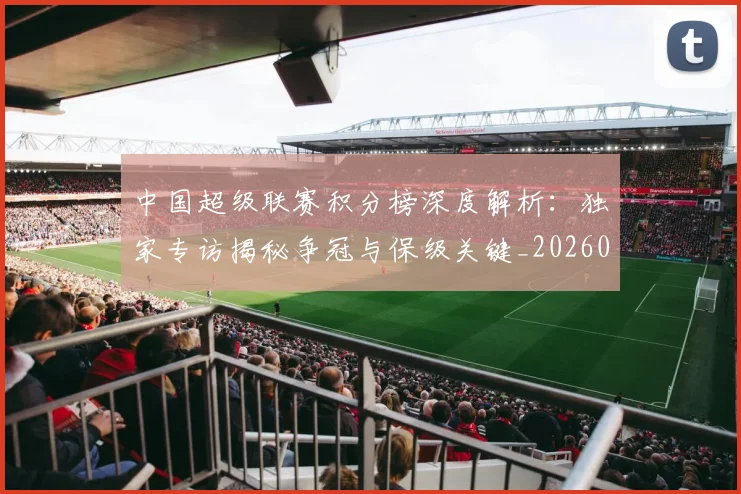 中国超级联赛积分榜深度解析：独家专访揭秘争冠与保级关键_20260610190259