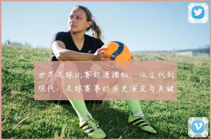 世界足球比赛起源揭秘:从古代到现代,足球赛事的历史演变与关键节点深度解析_20260609201528